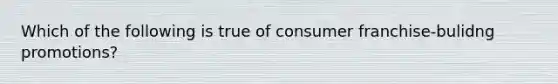 Which of the following is true of consumer franchise-bulidng promotions?