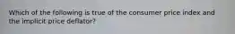Which of the following is true of the consumer price index and the implicit price deflator?
