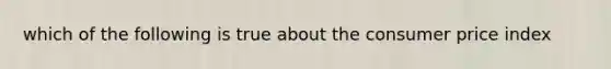 which of the following is true about the consumer price index