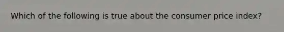 Which of the following is true about the consumer price​ index?