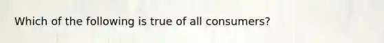 Which of the following is true of all consumers?