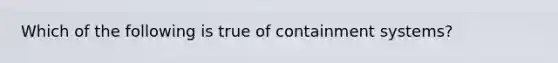 Which of the following is true of containment systems?