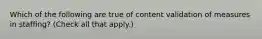 Which of the following are true of content validation of measures in staffing? (Check all that apply.)