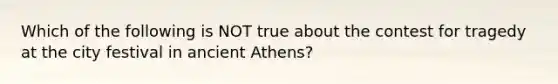 Which of the following is NOT true about the contest for tragedy at the city festival in ancient Athens?