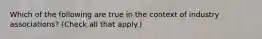 Which of the following are true in the context of industry associations? (Check all that apply.)