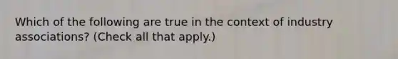 Which of the following are true in the context of industry associations? (Check all that apply.)