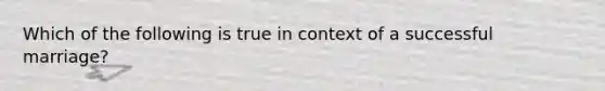 Which of the following is true in context of a successful marriage?