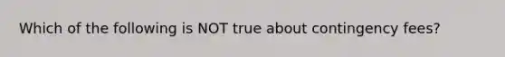 Which of the following is NOT true about contingency​ fees?