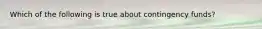 Which of the following is true about contingency funds?