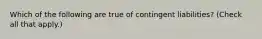 Which of the following are true of contingent liabilities? (Check all that apply.)