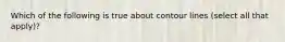 Which of the following is true about contour lines (select all that apply)?