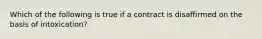 Which of the following is true if a contract is disaffirmed on the basis of intoxication?