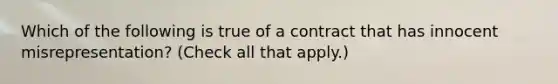 Which of the following is true of a contract that has innocent misrepresentation? (Check all that apply.)