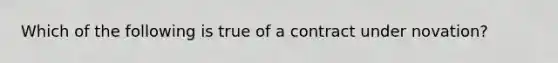 Which of the following is true of a contract under novation?