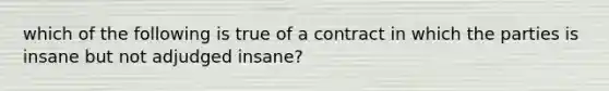 which of the following is true of a contract in which the parties is insane but not adjudged insane?