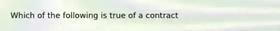 Which of the following is true of a contract