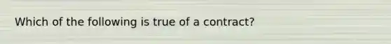 Which of the following is true of a contract?