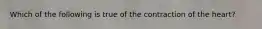 Which of the following is true of the contraction of the heart?