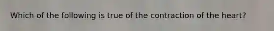 Which of the following is true of the contraction of the heart?