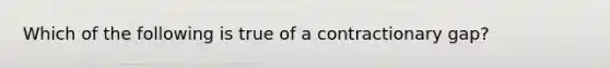 Which of the following is true of a contractionary gap?