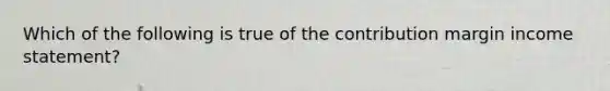 Which of the following is true of the contribution margin <a href='https://www.questionai.com/knowledge/kCPMsnOwdm-income-statement' class='anchor-knowledge'>income statement</a>?