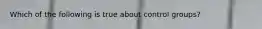 Which of the following is true about control groups?