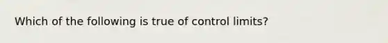 Which of the following is true of control limits?