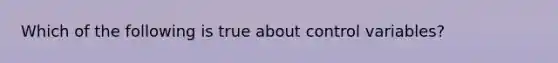 Which of the following is true about control variables?