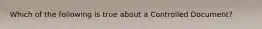 Which of the following is true about a Controlled Document?