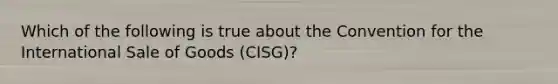 Which of the following is true about the Convention for the International Sale of Goods​ (CISG)?