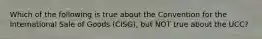 Which of the following is true about the Convention for the International Sale of Goods​ (CISG), but NOT true about the​ UCC?