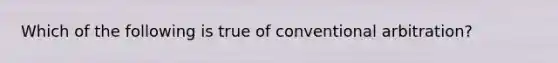 Which of the following is true of conventional arbitration?