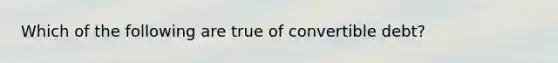 Which of the following are true of convertible debt?