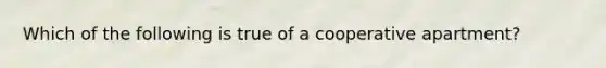 Which of the following is true of a cooperative apartment?