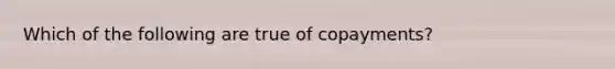 Which of the following are true of copayments?