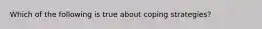 Which of the following is true about coping strategies?