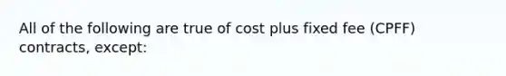 All of the following are true of cost plus fixed fee (CPFF) contracts, except: