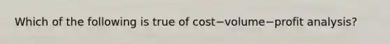 Which of the following is true of cost−volume−profit ​analysis?