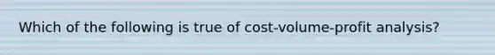 Which of the following is true of cost-volume-profit analysis?