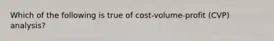 Which of the following is true of cost-volume-profit (CVP) analysis?