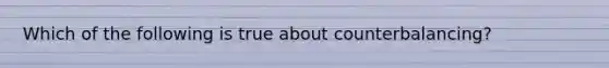 Which of the following is true about counterbalancing?