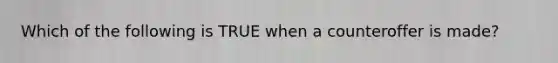Which of the following is TRUE when a counteroffer is made?