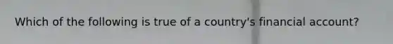 Which of the following is true of a​ country's financial​ account?