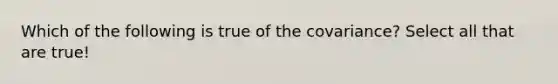 Which of the following is true of the covariance? Select all that are true!