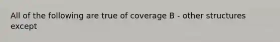 All of the following are true of coverage B - other structures except