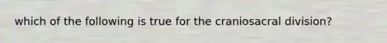 which of the following is true for the craniosacral division?