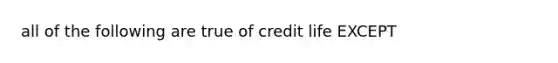 all of the following are true of credit life EXCEPT