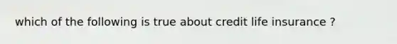 which of the following is true about credit life insurance ?