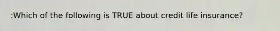 :Which of the following is TRUE about credit life insurance?