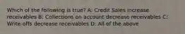 Which of the following is true? A: Credit Sales increase receivables B: Collections on account decrease receivables C: Write-offs decrease receivables D: All of the above